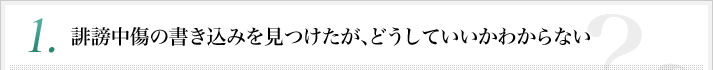 誹謗中傷の書き込みを見つけたが、どうしていいか分からない