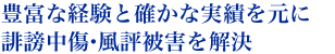 豊富な経験と確かな実績を元に誹謗中傷・風評被害を解決