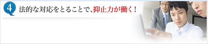 法的な対応をとることで、抑止力が働く！