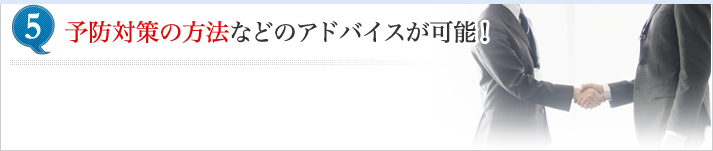 予防対策の方法などのアドバイスが可能！